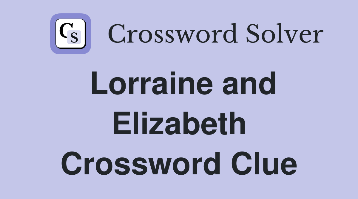 Lorraine and Elizabeth Crossword Clue