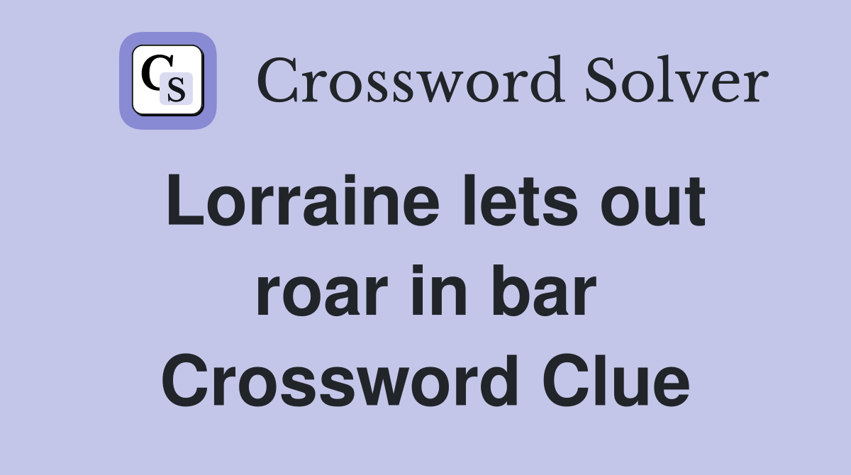 Lorraine lets out roar in bar Crossword Clue