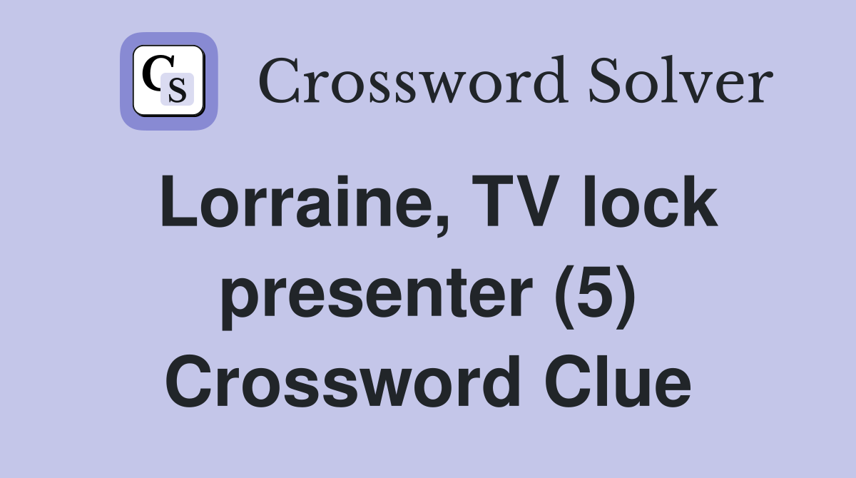 Lorraine, TV lock presenter (5) Crossword Clue