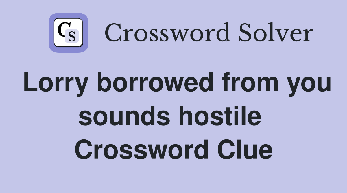 Lorry borrowed from you sounds hostile  Crossword Clue