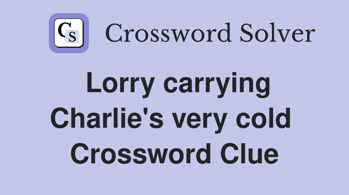 Lorry carrying Charlie's very cold  Crossword Clue