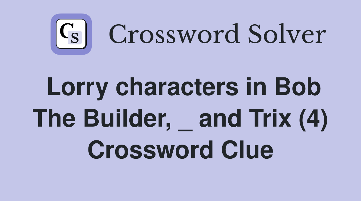 Lorry characters in Bob The Builder, _ and Trix (4) Crossword Clue