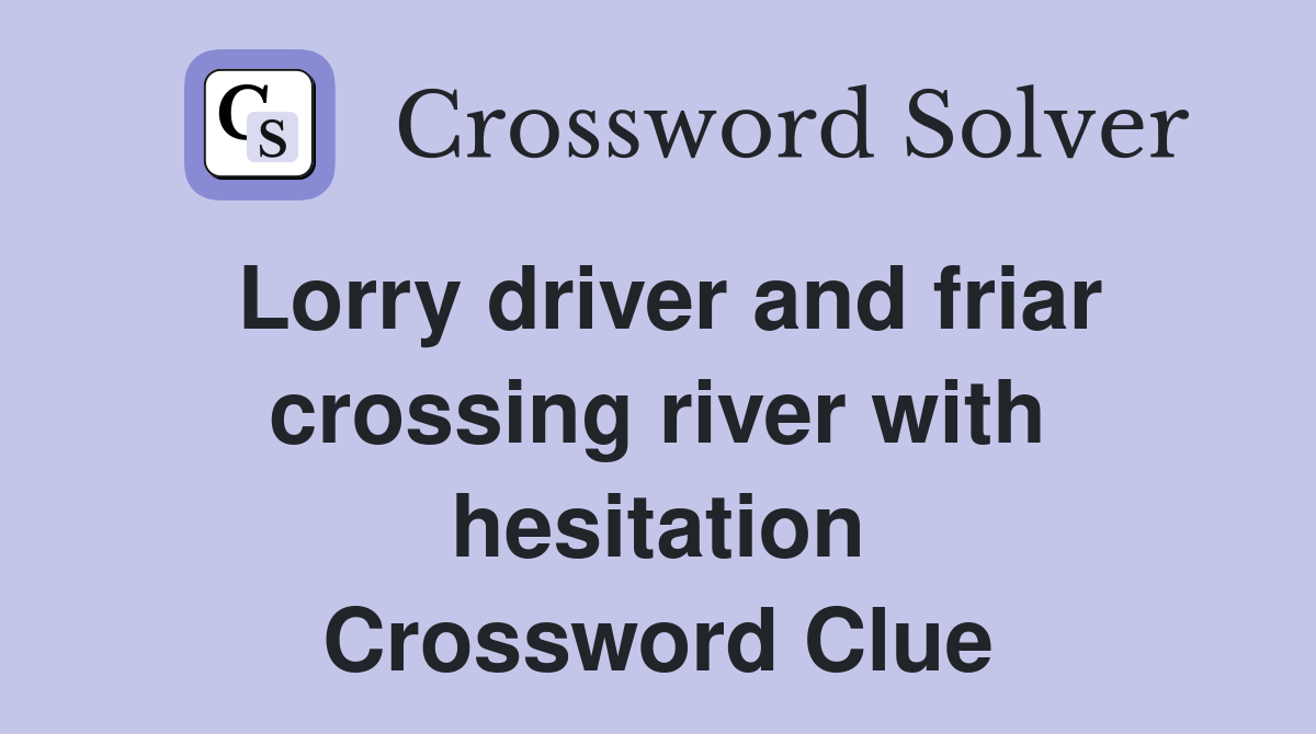 Lorry driver and friar crossing river with hesitation Crossword Clue