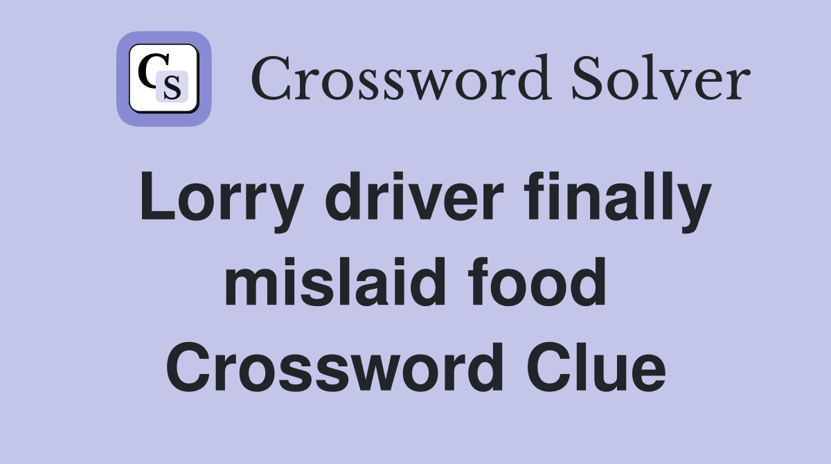 Lorry driver finally mislaid food Crossword Clue