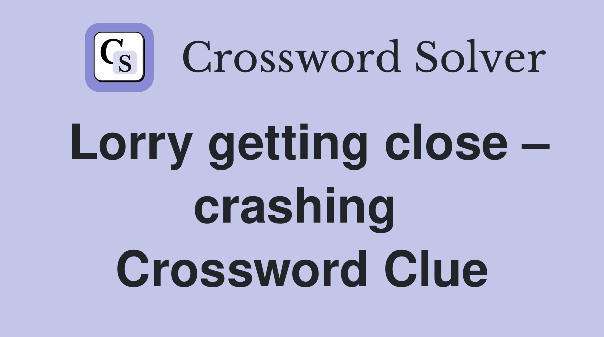 Lorry getting close – crashing  Crossword Clue