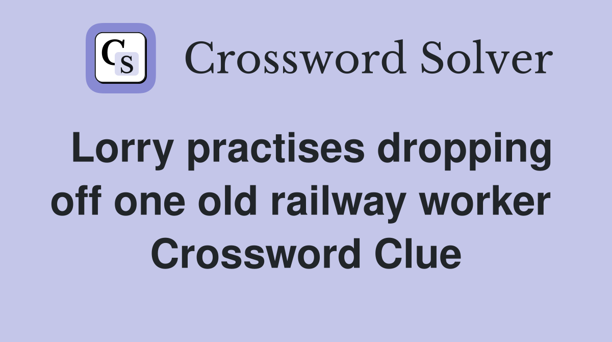 Lorry practises dropping off one old railway worker  Crossword Clue