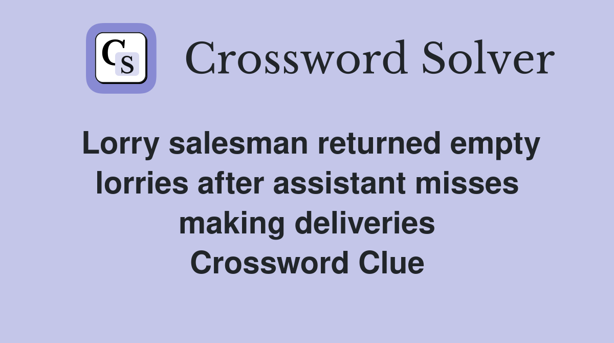 Lorry salesman returned empty lorries after assistant misses making deliveries Crossword Clue