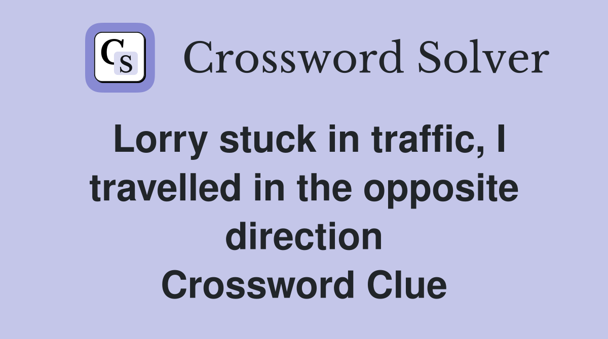 Lorry stuck in traffic, I travelled in the opposite direction Crossword Clue