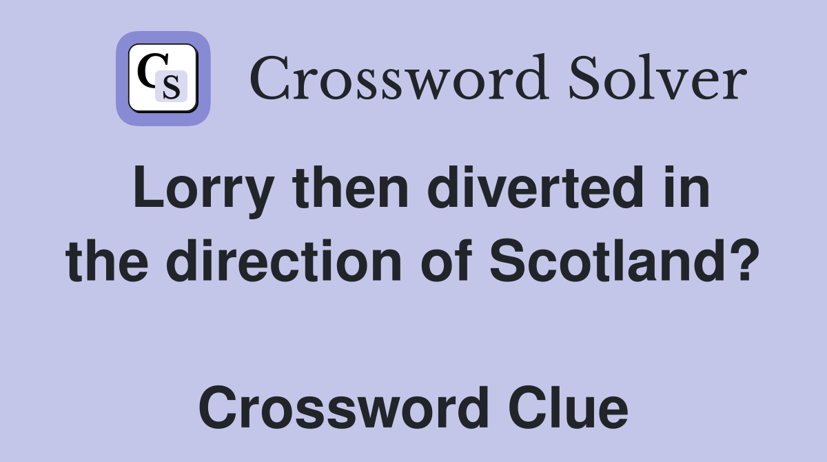 Lorry then diverted in the direction of Scotland?  Crossword Clue