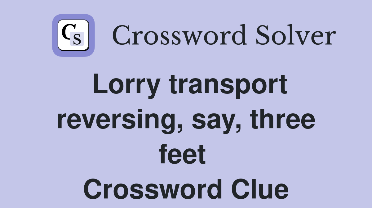 Lorry transport reversing, say, three feet  Crossword Clue