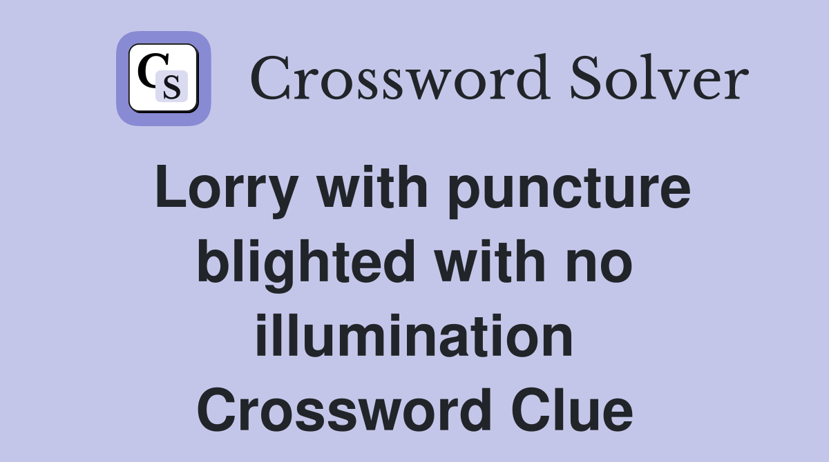 Lorry with puncture blighted with no illumination Crossword Clue