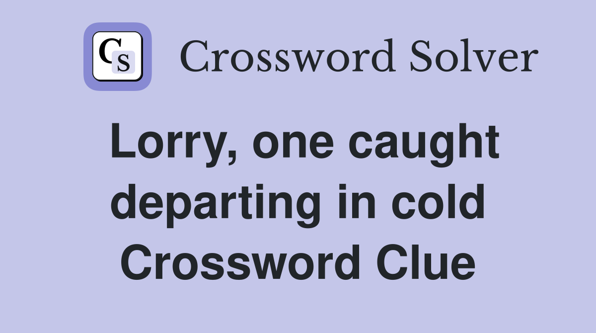 Lorry, one caught departing in cold Crossword Clue