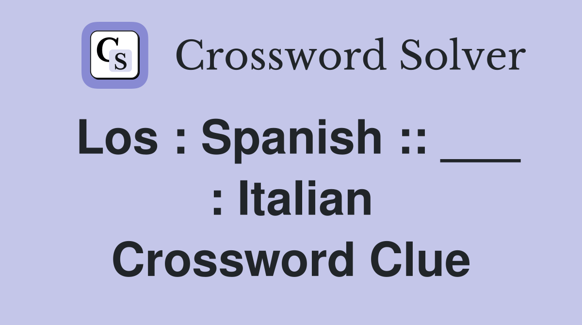 Los : Spanish :: ___ : Italian Crossword Clue