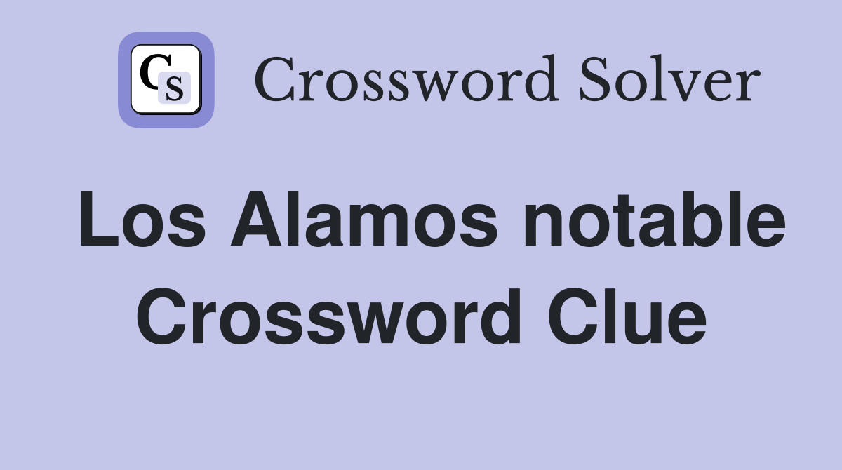Los Alamos notable Crossword Clue