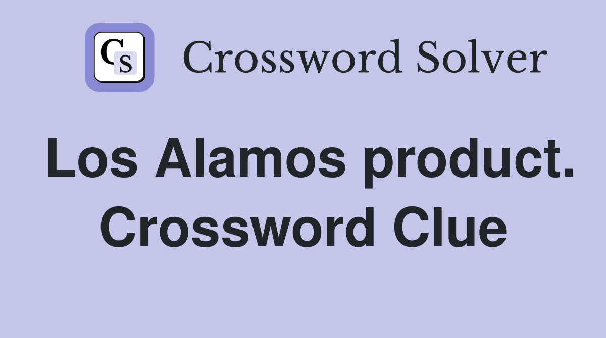 Los Alamos product. Crossword Clue