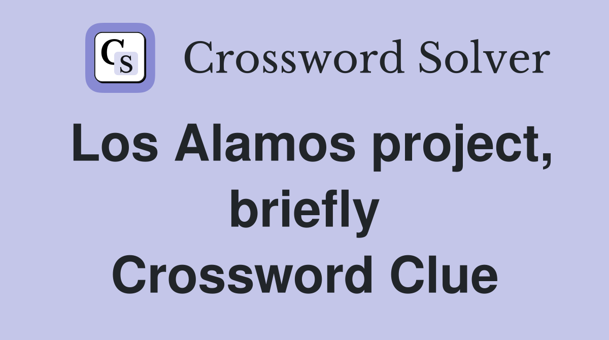 Los Alamos project, briefly Crossword Clue