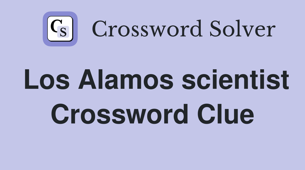Los Alamos scientist Crossword Clue