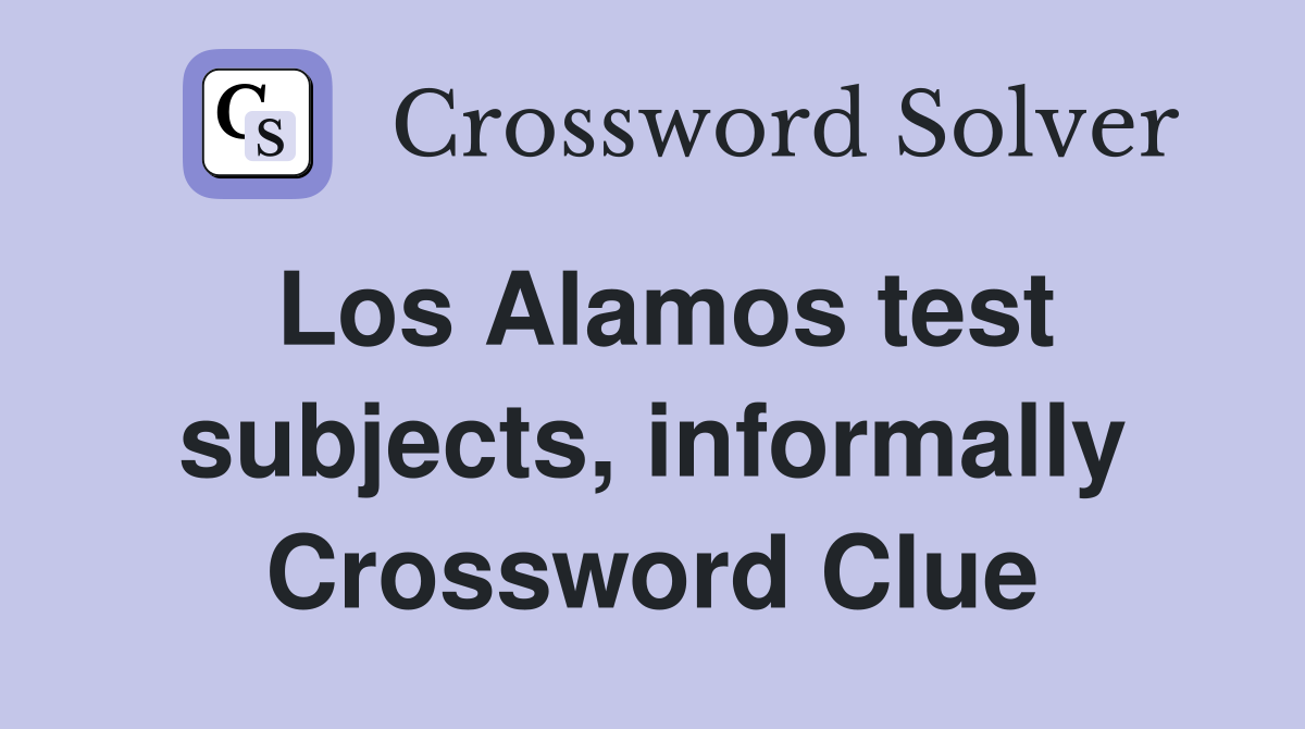 Los Alamos test subjects, informally Crossword Clue