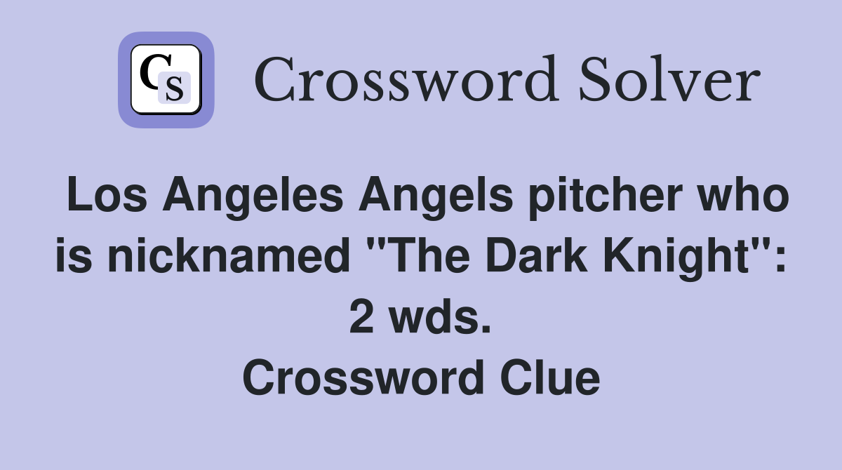 Los Angeles Angels pitcher who is nicknamed "The Dark Knight": 2 wds. Crossword Clue