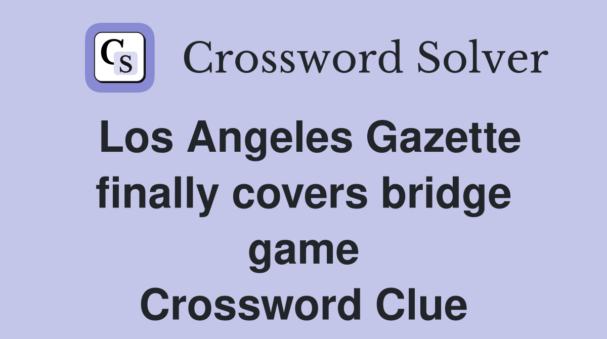 Los Angeles Gazette finally covers bridge game Crossword Clue