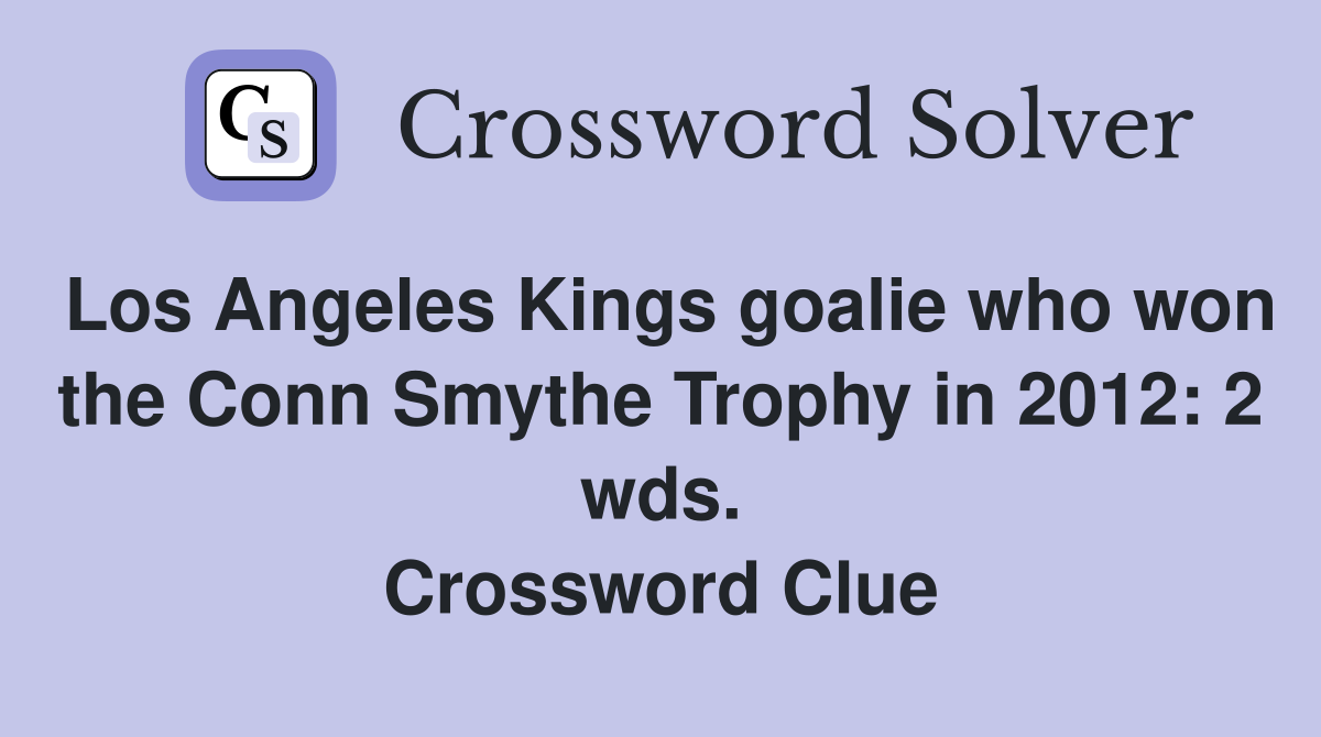 Los Angeles Kings goalie who won the Conn Smythe Trophy in 2012: 2 wds. Crossword Clue