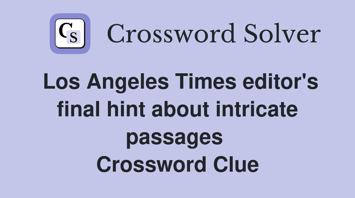Los Angeles Times editor's final hint about intricate passages  Crossword Clue