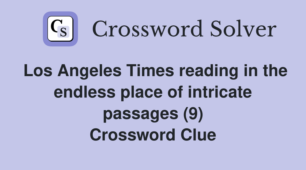 Los Angeles Times reading in the endless place of intricate passages (9) Crossword Clue