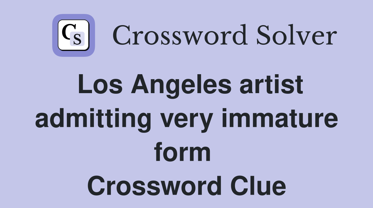 Los Angeles artist admitting very immature form  Crossword Clue