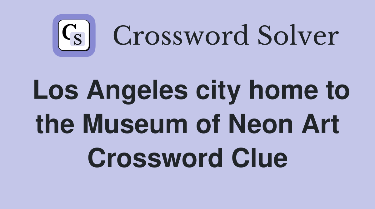 Los Angeles city home to the Museum of Neon Art Crossword Clue