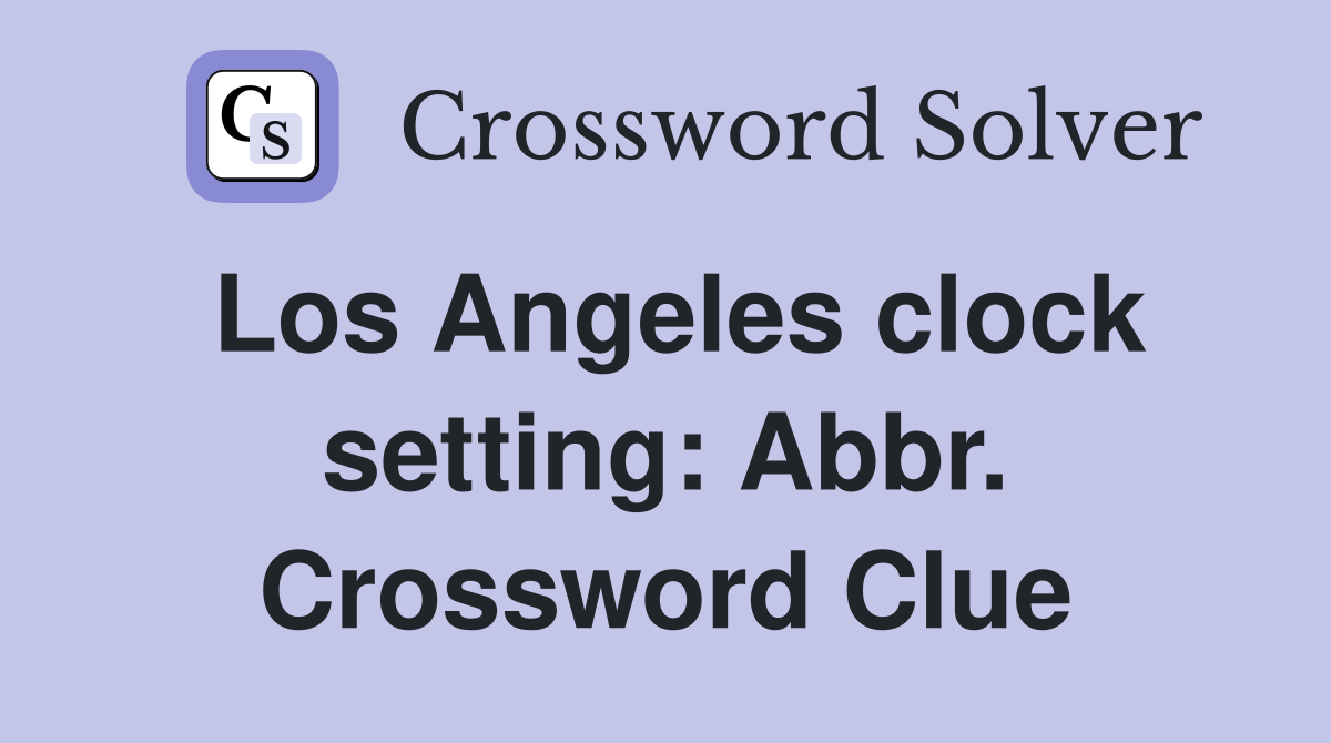 Los Angeles clock setting: Abbr. Crossword Clue