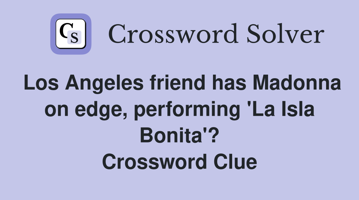 Los Angeles friend has Madonna on edge, performing 'La Isla Bonita'? Crossword Clue