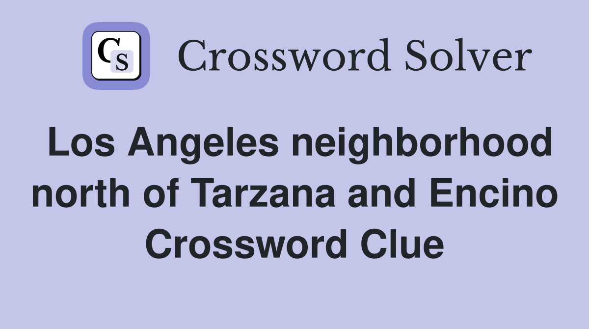 Los Angeles neighborhood north of Tarzana and Encino Crossword Clue