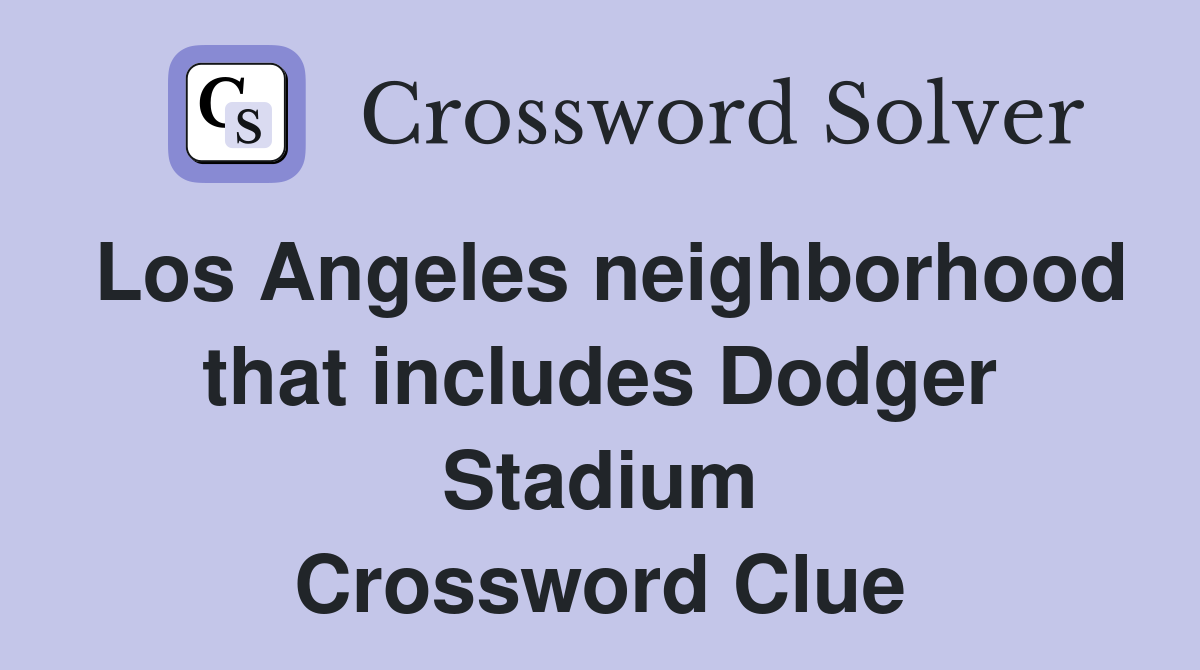 Los Angeles neighborhood that includes Dodger Stadium Crossword Clue