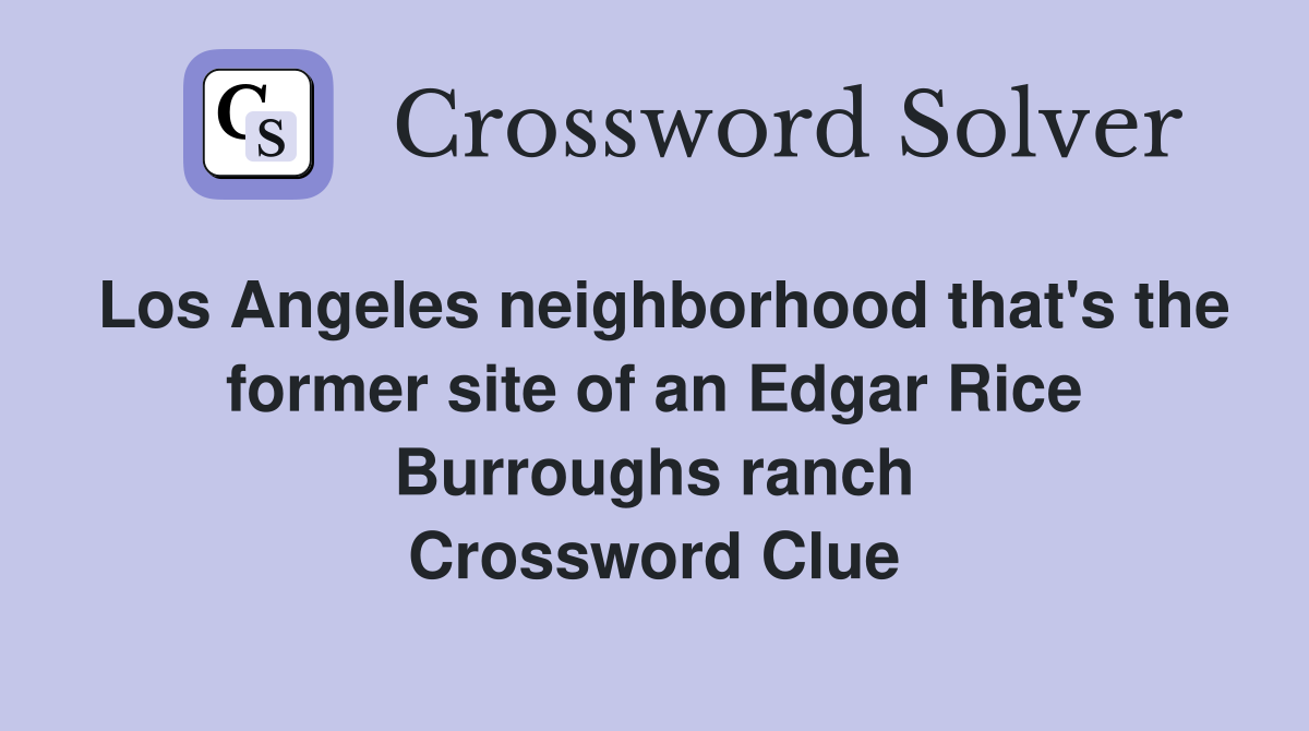Los Angeles neighborhood that's the former site of an Edgar Rice Burroughs ranch Crossword Clue
