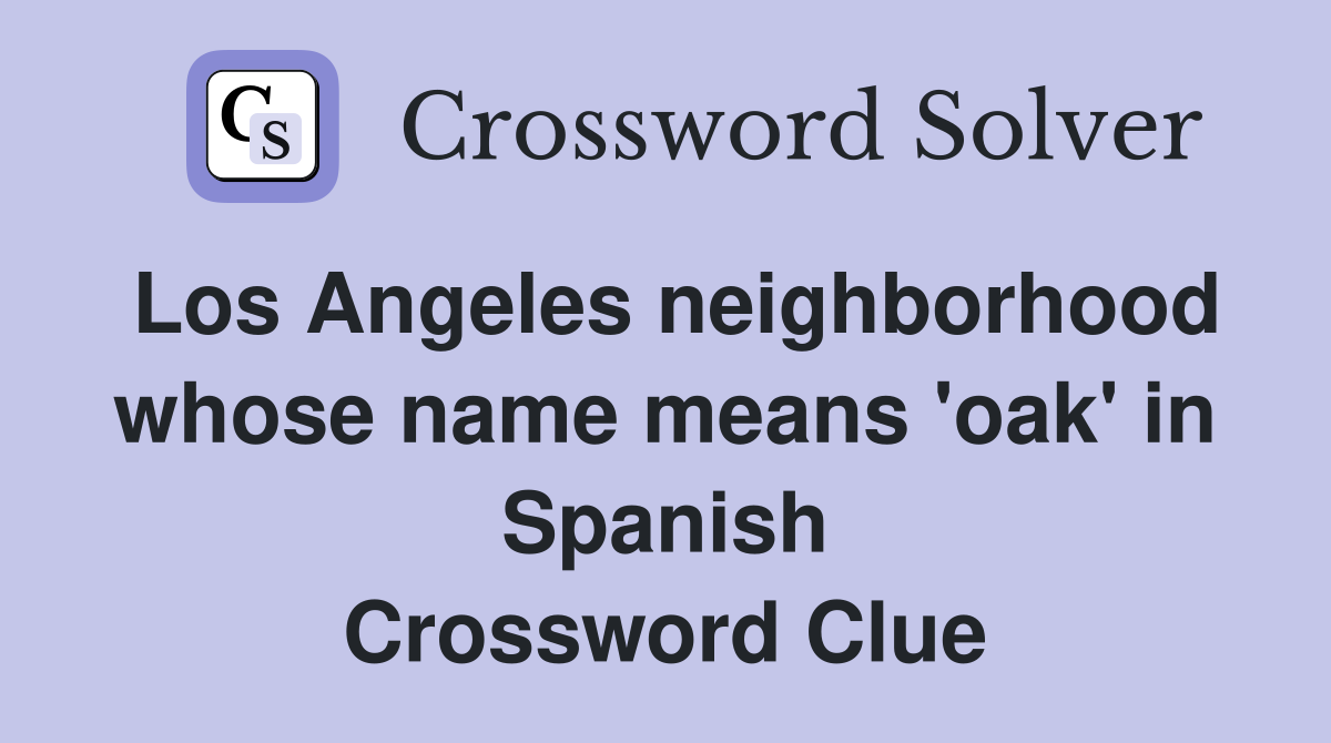 Los Angeles neighborhood whose name means 'oak' in Spanish Crossword Clue