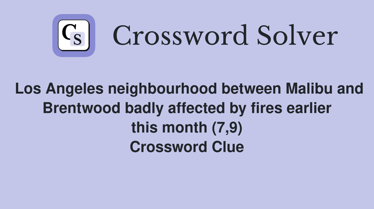 Los Angeles neighbourhood between Malibu and Brentwood badly affected by fires earlier this month (7,9) Crossword Clue
