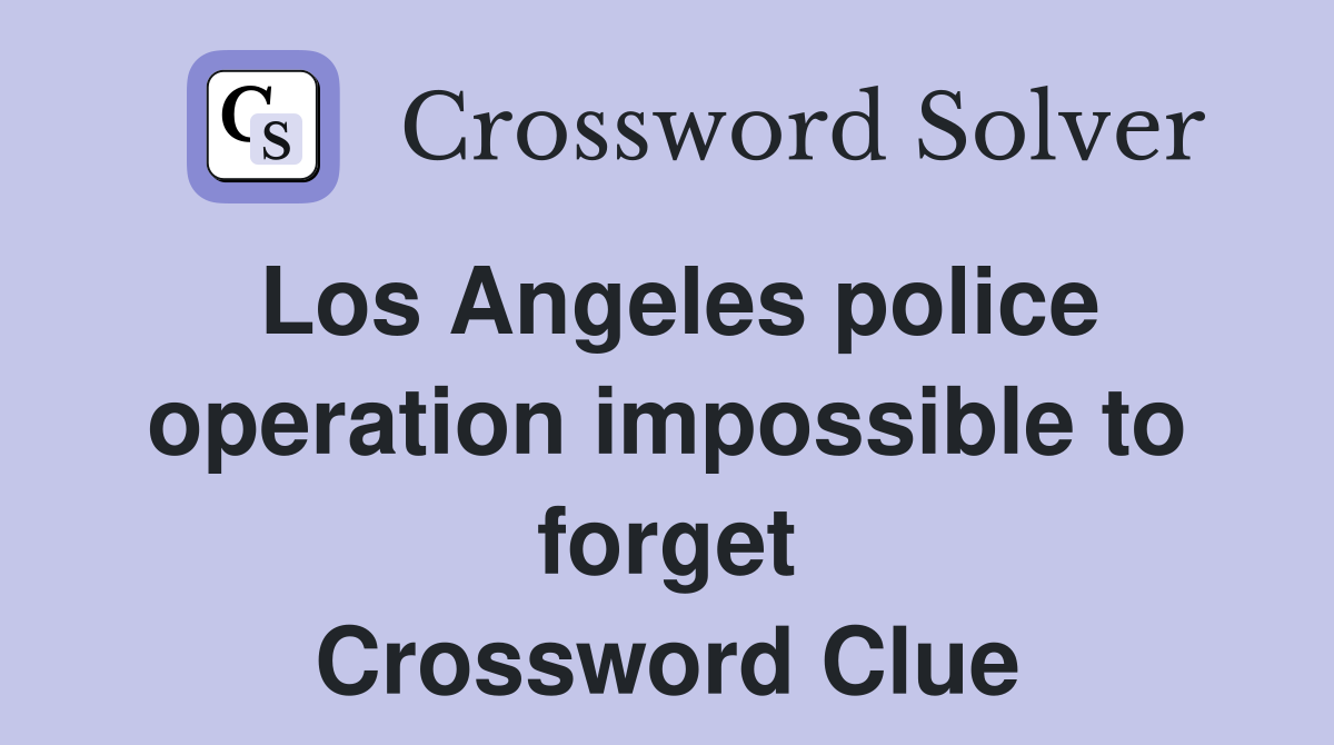 Los Angeles police operation impossible to forget Crossword Clue