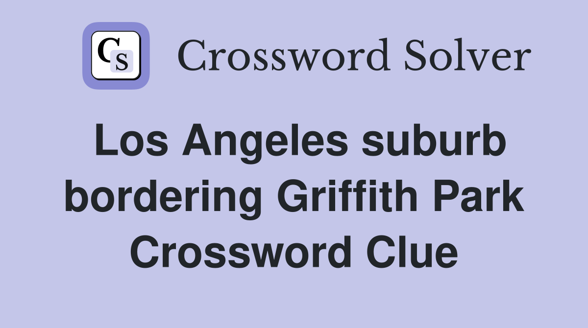 Los Angeles suburb bordering Griffith Park Crossword Clue
