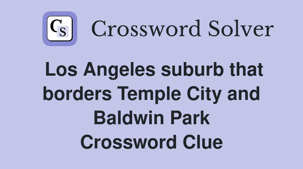 Los Angeles suburb that borders Temple City and Baldwin Park Crossword Clue