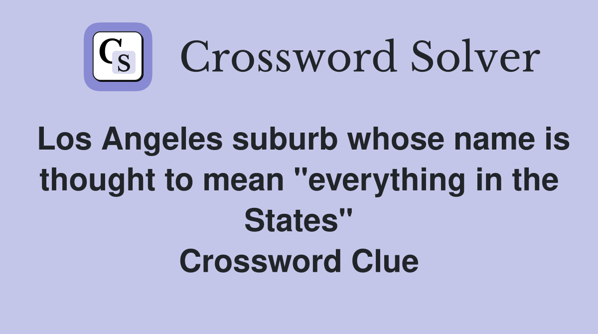 Los Angeles suburb whose name is thought to mean "everything in the States" Crossword Clue
