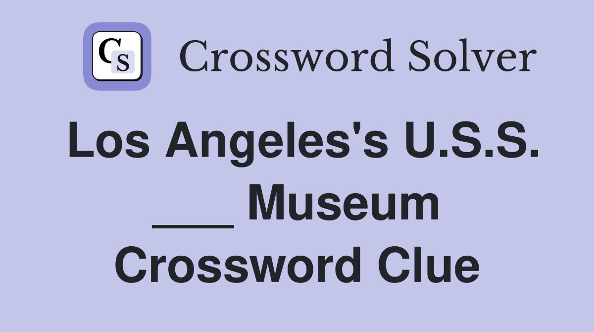 Los Angeles's U.S.S. ___ Museum Crossword Clue