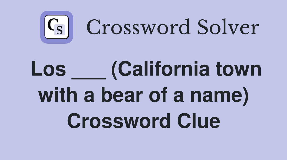 Los ___ (California town with a bear of a name) Crossword Clue
