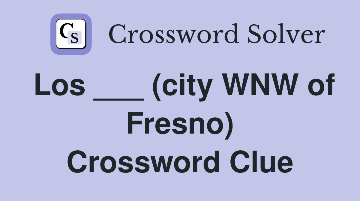 Los ___ (city WNW of Fresno) Crossword Clue