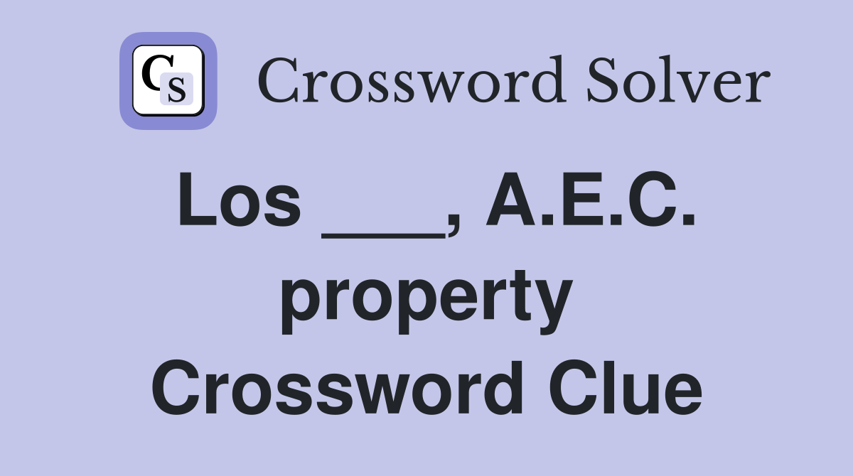 Los ___, A.E.C. property Crossword Clue