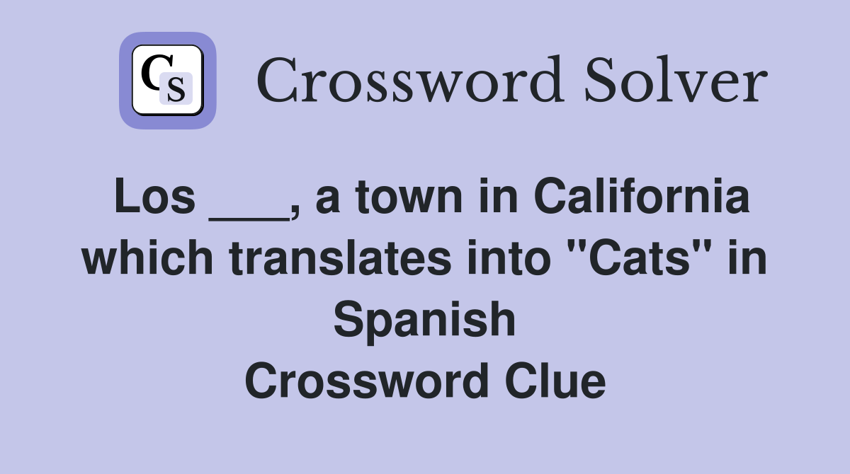 Los ___, a town in California which translates into "Cats" in Spanish Crossword Clue