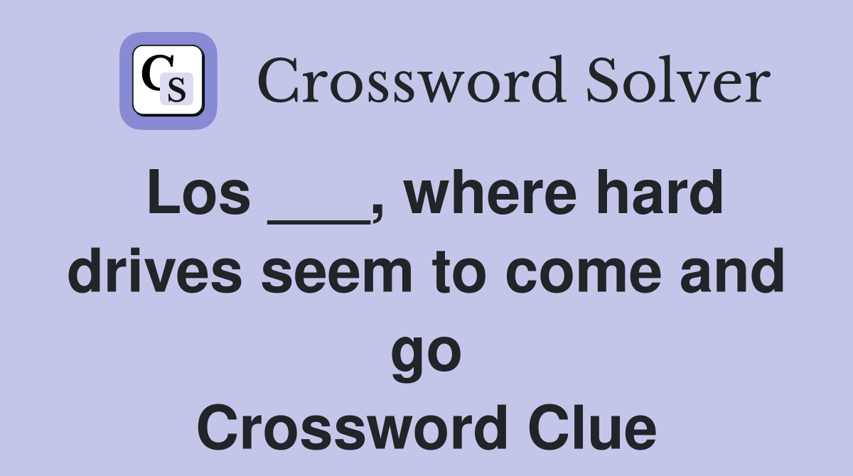 Los ___, where hard drives seem to come and go Crossword Clue