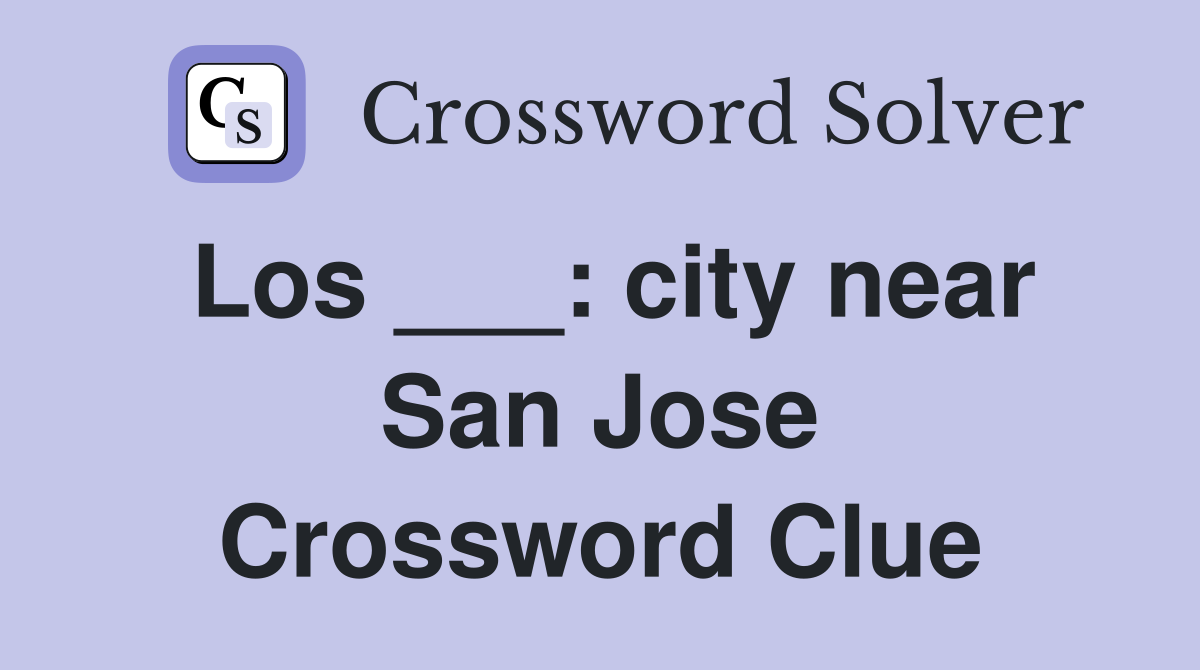 Los ___: city near San Jose Crossword Clue