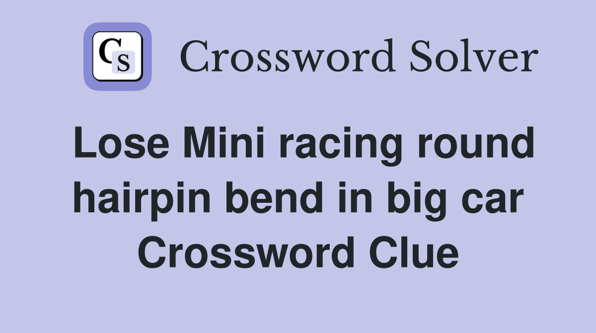 Lose Mini racing round hairpin bend in big car Crossword Clue