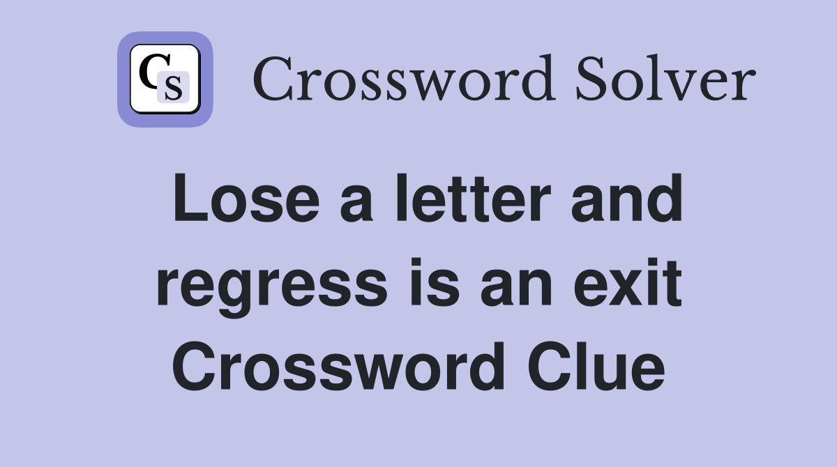 Lose a letter and regress is an exit Crossword Clue