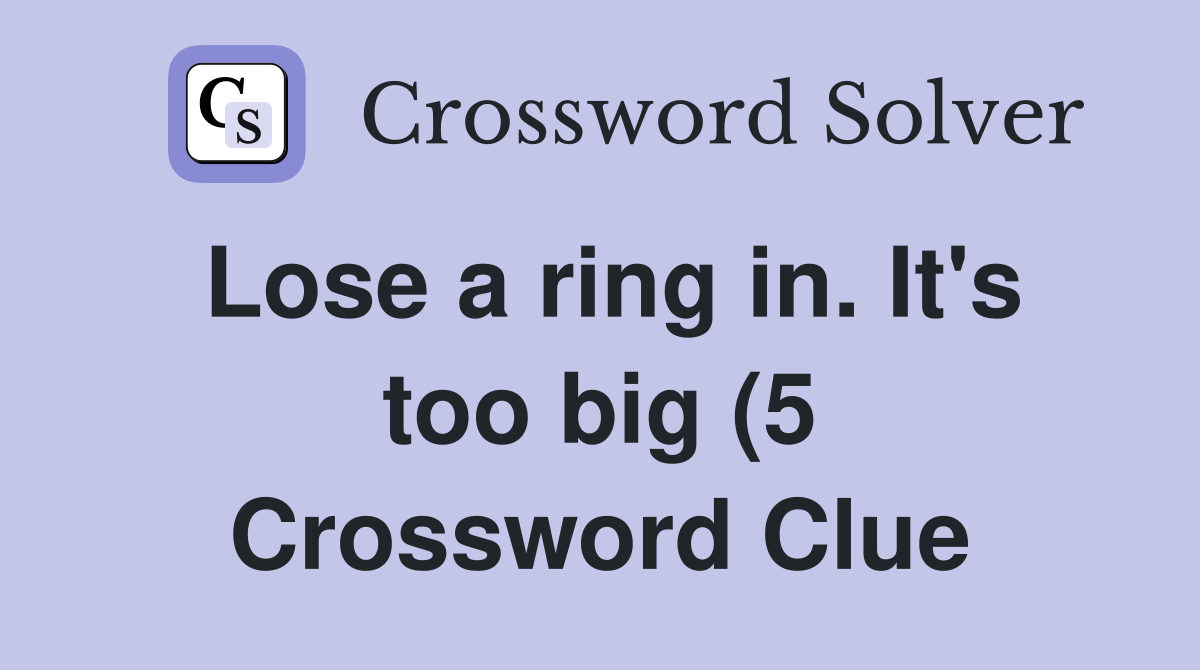 Lose a ring in It #39 s too big (5) Crossword Clue Answers Crossword Lose a ring in It #39 s too big (5) Crossword Clue Answers Crossword